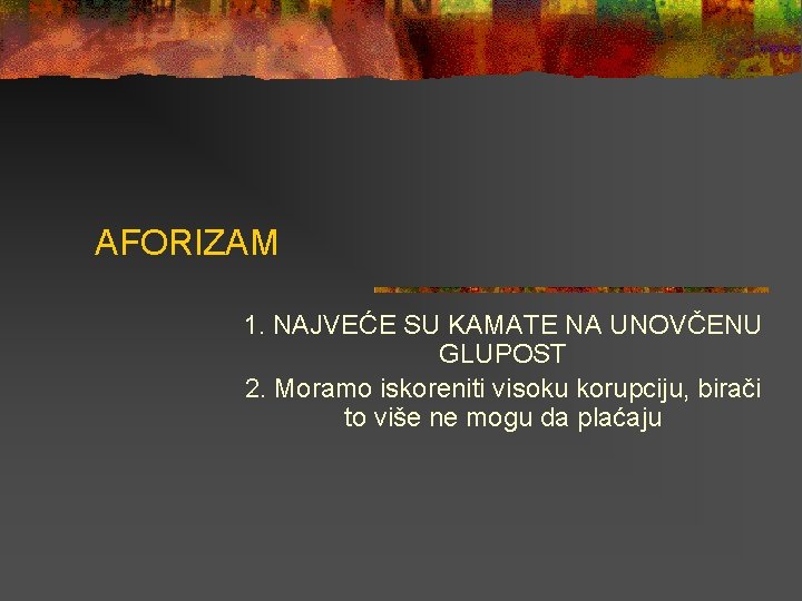 AFORIZAM 1. NAJVEĆE SU KAMATE NA UNOVČENU GLUPOST 2. Moramo iskoreniti visoku korupciju, birači