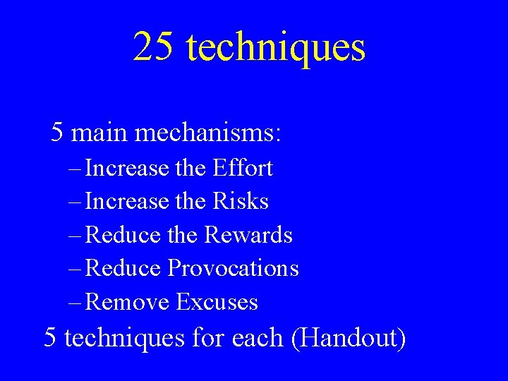 25 techniques 5 main mechanisms: – Increase the Effort – Increase the Risks –