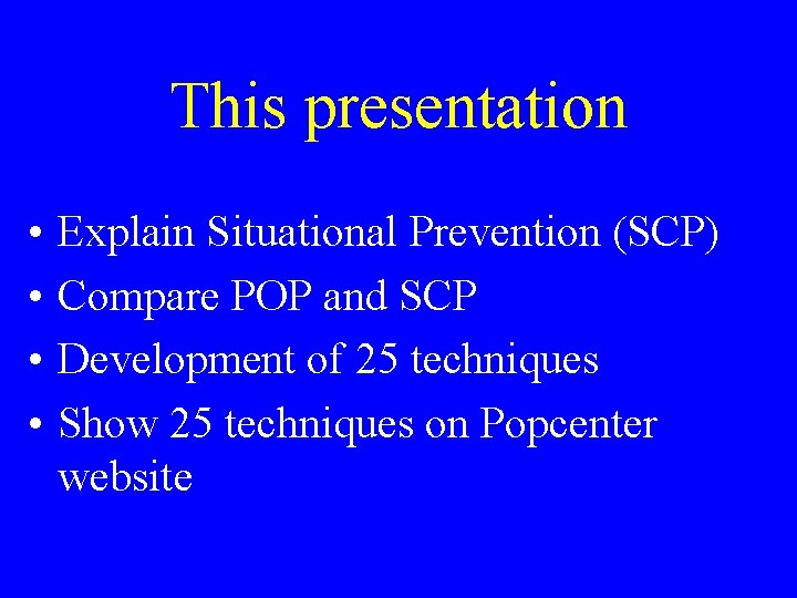 This presentation • • Explain Situational Prevention (SCP) Compare POP and SCP Development of