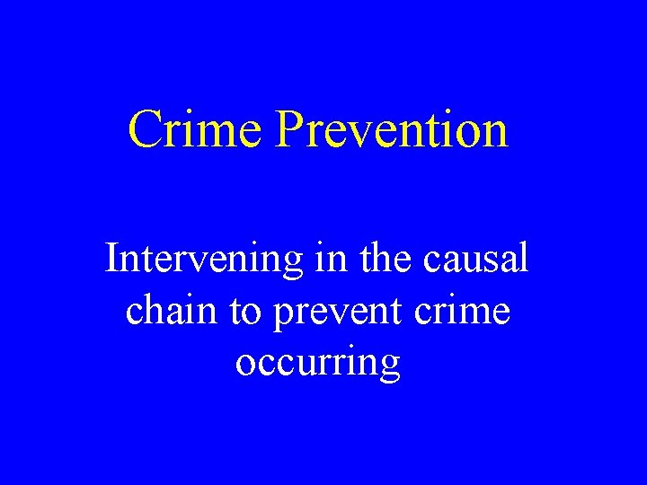 Crime Prevention Intervening in the causal chain to prevent crime occurring 