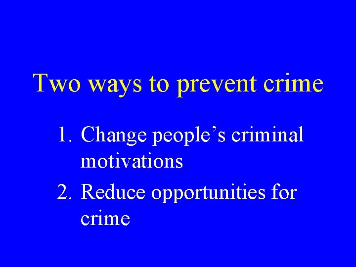 Two ways to prevent crime 1. Change people’s criminal motivations 2. Reduce opportunities for