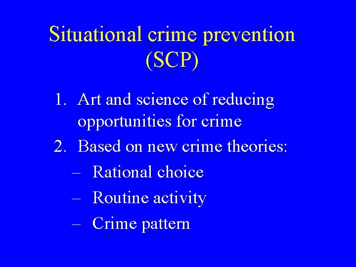Situational crime prevention (SCP) 1. Art and science of reducing opportunities for crime 2.