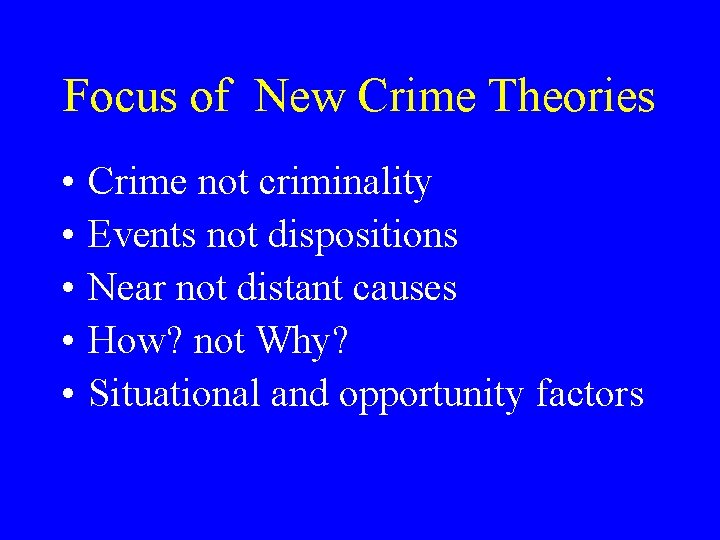 Focus of New Crime Theories • • • Crime not criminality Events not dispositions