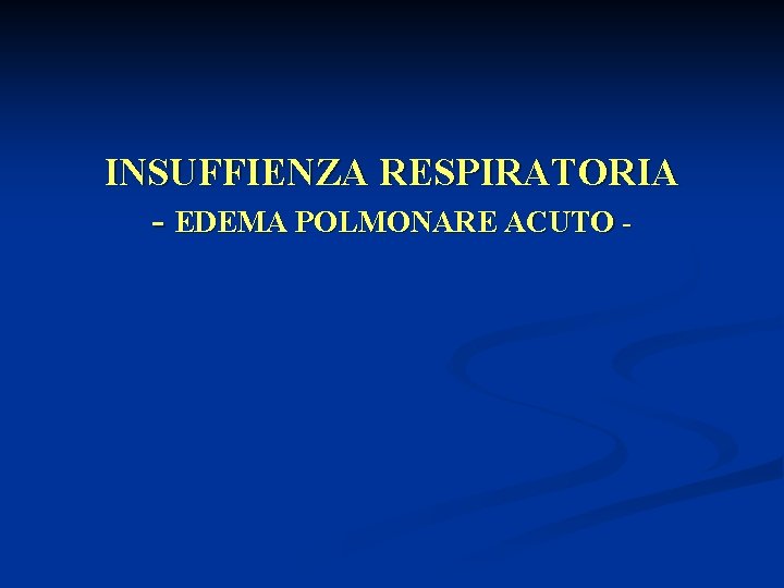 INSUFFIENZA RESPIRATORIA - EDEMA POLMONARE ACUTO - 