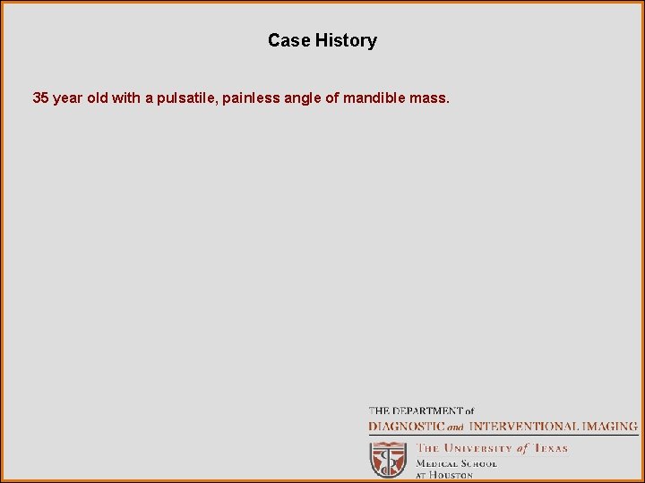 Case History 35 year old with a pulsatile, painless angle of mandible mass. 