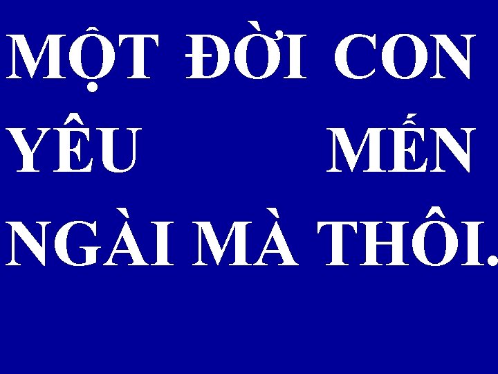 MỘT ĐỜI CON YÊU MẾN NGÀI MÀ THÔI. 