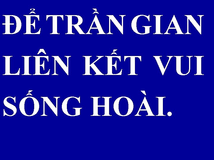 ĐỂ TRẦN GIAN LIÊN KẾT VUI SỐNG HOÀI. 