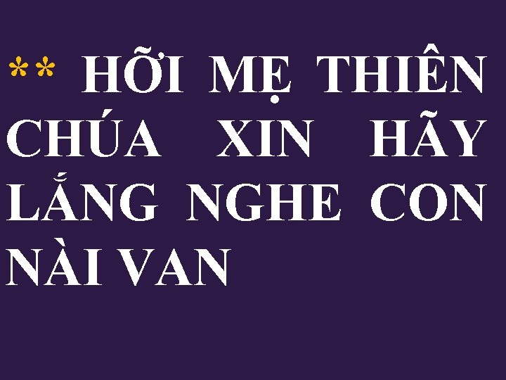 ** HỠI MẸ THIÊN CHÚA XIN HÃY LẮNG NGHE CON NÀI VAN 