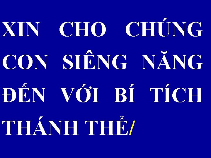XIN CHO CHÚNG CON SIÊNG NĂNG ĐẾN VỚI BÍ TÍCH THÁNH THỂ/ 