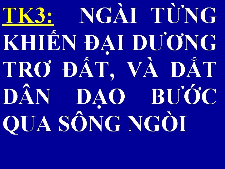 TK 3: NGÀI TỪNG KHIẾN ĐẠI DƯƠNG TRƠ ĐẤT, VÀ DẮT D N DẠO
