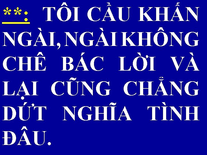**: TÔI CẦU KHẤN NGÀI, NGÀI KHÔNG CHÊ BÁC LỜI VÀ LẠI CŨNG CHẲNG