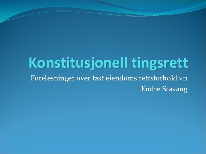 Konstitusjonell tingsrett Forelesninger over fast eiendoms rettsforhold v 11 Endre Stavang 