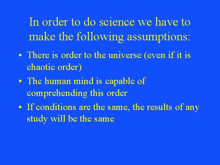 In order to do science we have to make the following assumptions: • There