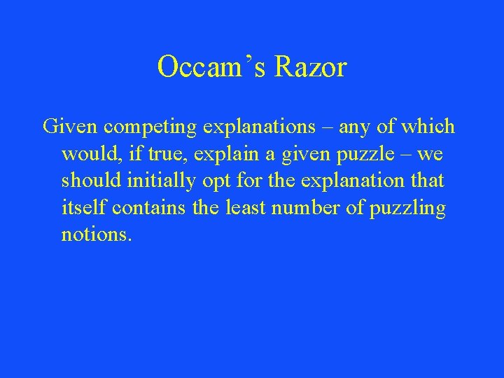 Occam’s Razor Given competing explanations – any of which would, if true, explain a