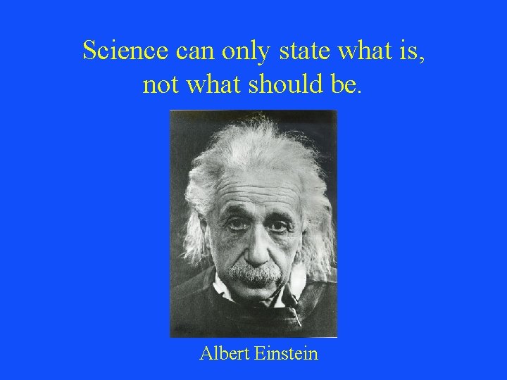 Science can only state what is, not what should be. Albert Einstein 