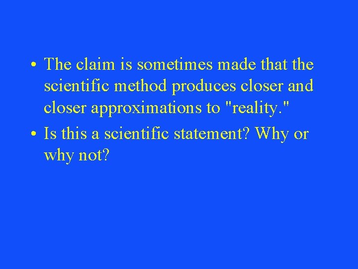  • The claim is sometimes made that the scientific method produces closer and