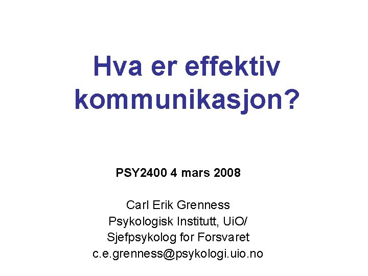 Hva er effektiv kommunikasjon? PSY 2400 4 mars 2008 Carl Erik Grenness Psykologisk Institutt,