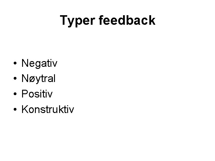Typer feedback • • Negativ Nøytral Positiv Konstruktiv 