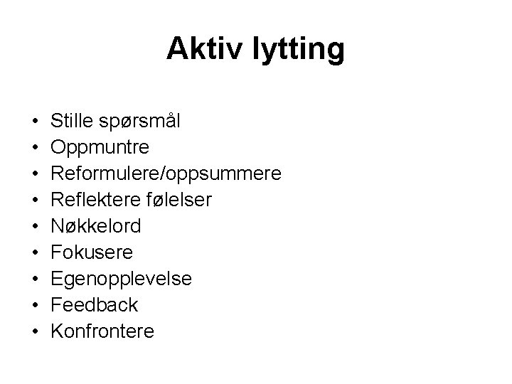 Aktiv lytting • • • Stille spørsmål Oppmuntre Reformulere/oppsummere Reflektere følelser Nøkkelord Fokusere Egenopplevelse