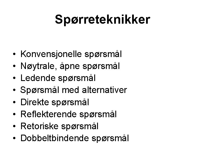 Spørreteknikker • • Konvensjonelle spørsmål Nøytrale, åpne spørsmål Ledende spørsmål Spørsmål med alternativer Direkte