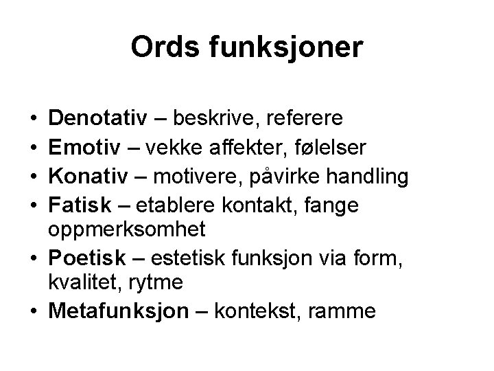 Ords funksjoner • • Denotativ – beskrive, referere Emotiv – vekke affekter, følelser Konativ