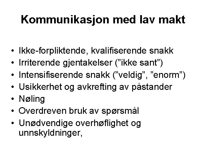 Kommunikasjon med lav makt • • Ikke-forpliktende, kvalifiserende snakk Irriterende gjentakelser (”ikke sant”) Intensifiserende