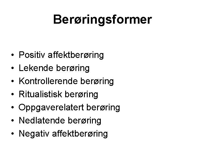 Berøringsformer • • Positiv affektberøring Lekende berøring Kontrollerende berøring Ritualistisk berøring Oppgaverelatert berøring Nedlatende