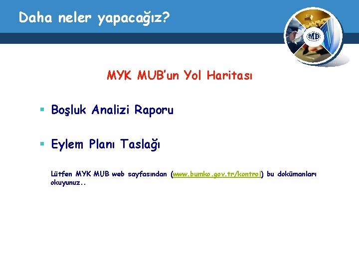 Daha neler yapacağız? MYK MUB’un Yol Haritası § Boşluk Analizi Raporu § Eylem Planı