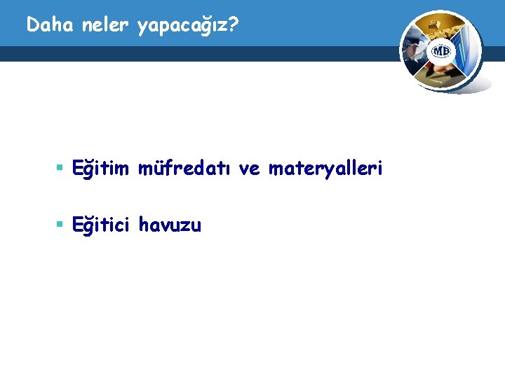 Daha neler yapacağız? § Eğitim müfredatı ve materyalleri § Eğitici havuzu 