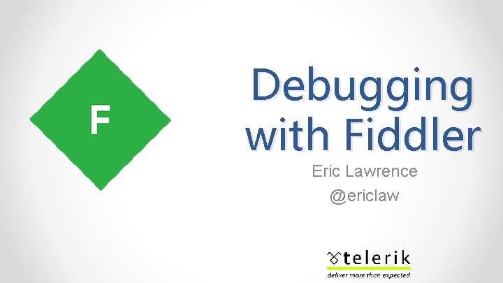 Debugging with Fiddler Eric Lawrence @ericlaw 