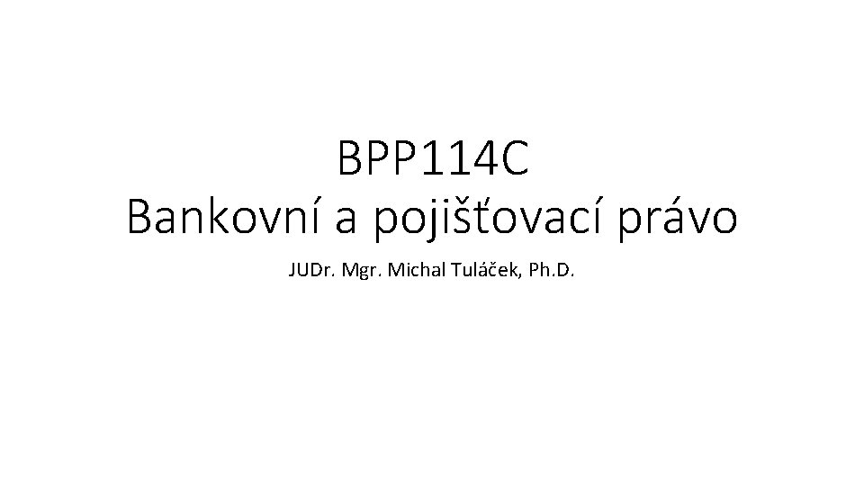 BPP 114 C Bankovní a pojišťovací právo JUDr. Mgr. Michal Tuláček, Ph. D. 