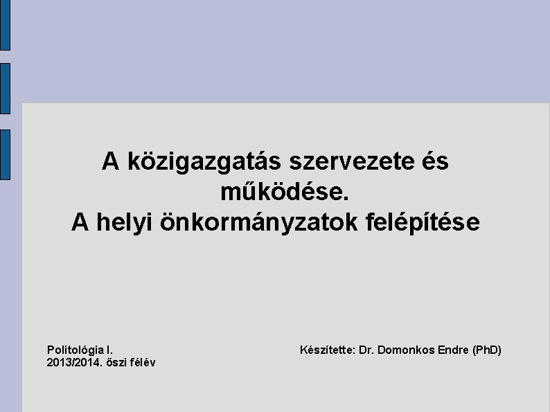 A közigazgatás szervezete és működése. A helyi önkormányzatok felépítése Politológia I. 2013/2014. őszi félév