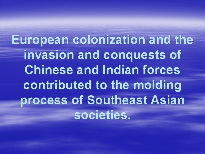 European colonization and the invasion and conquests of Chinese and Indian forces contributed to