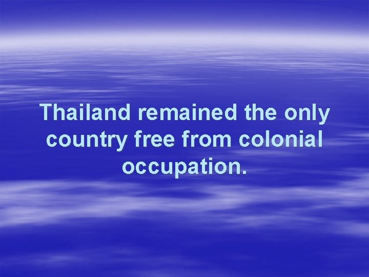 Thailand remained the only country free from colonial occupation. 