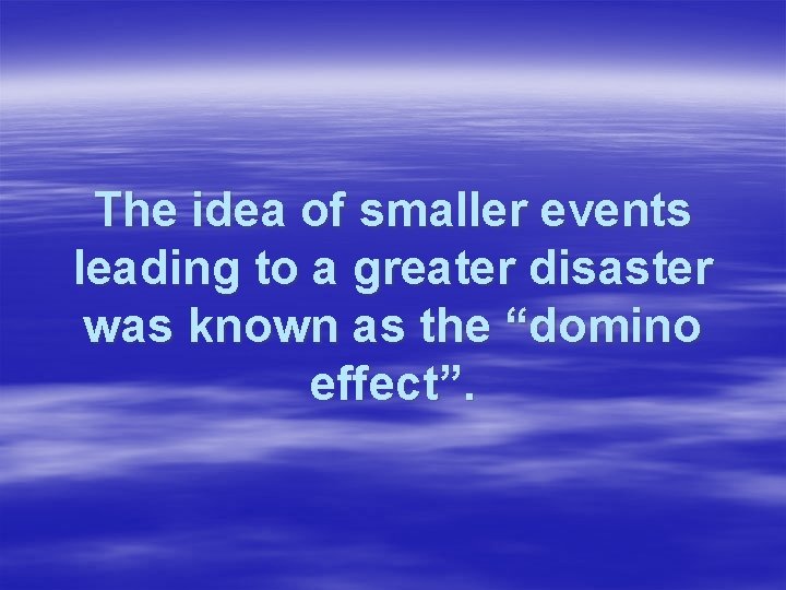 The idea of smaller events leading to a greater disaster was known as the