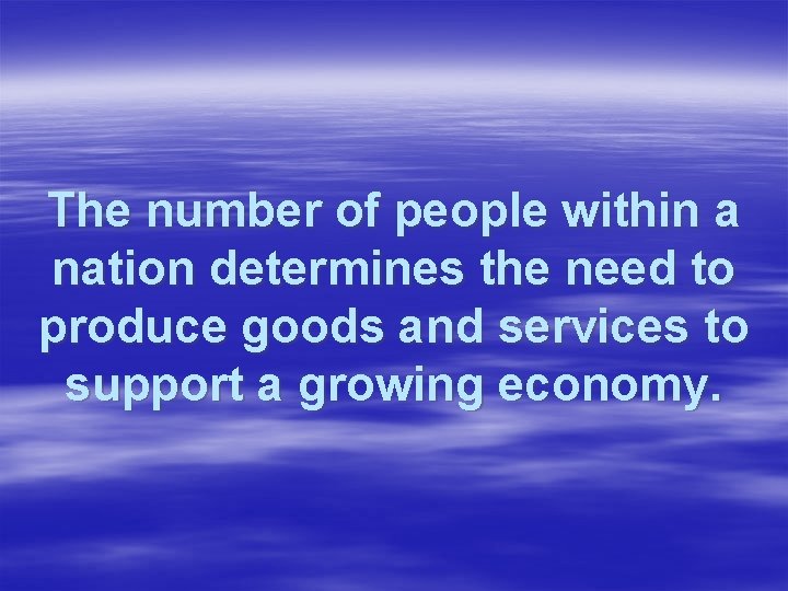 The number of people within a nation determines the need to produce goods and