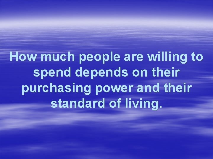 How much people are willing to spend depends on their purchasing power and their