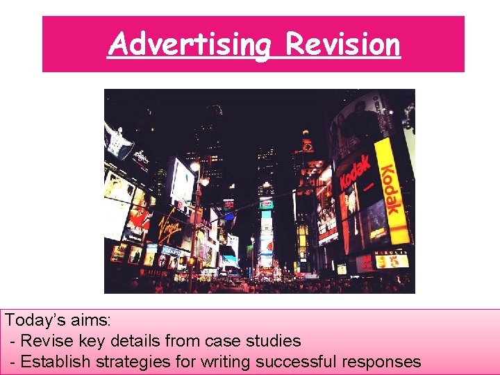 Advertising Revision Today’s aims: - Revise key details from case studies - Establish strategies