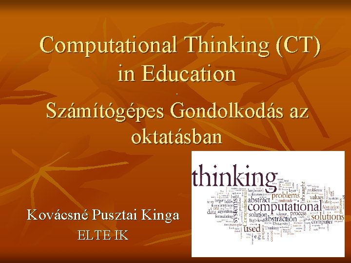 Computational Thinking (CT) in Education. Számítógépes Gondolkodás az oktatásban Kovácsné Pusztai Kinga ELTE IK