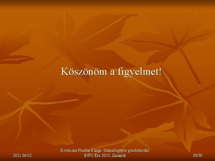 Köszönöm a figyelmet! 2021. 06. 03. Kovácsné Pusztai Kinga: Számítógépes gondolkodás INFO Éra 2015,