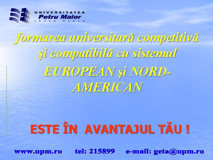 formarea universitară competitivă şi compatibilă cu sistemul EUROPEAN şi NORDAMERICAN ESTE ÎN AVANTAJUL TĂU