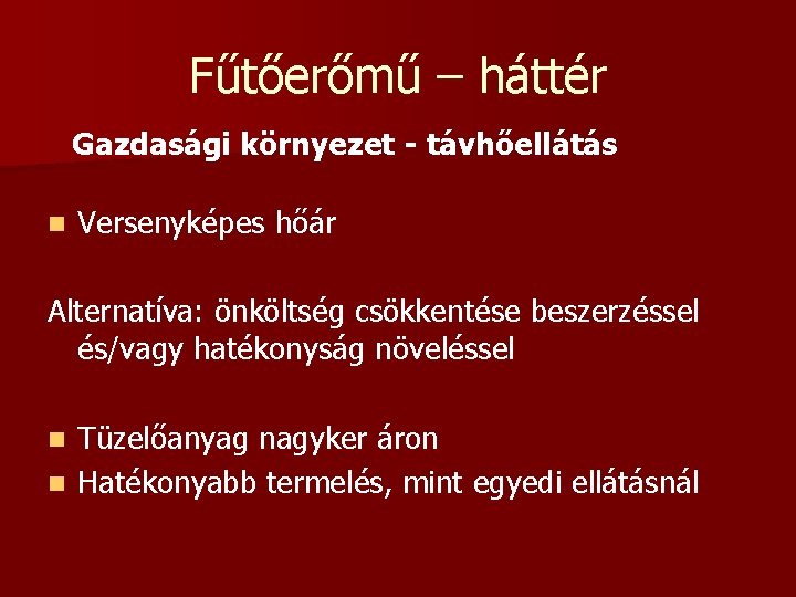 Fűtőerőmű – háttér Gazdasági környezet - távhőellátás n Versenyképes hőár Alternatíva: önköltség csökkentése beszerzéssel