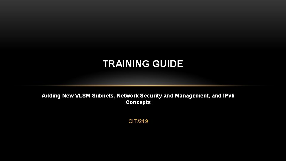 TRAINING GUIDE Adding New VLSM Subnets, Network Security and Management, and IPv 6 Concepts