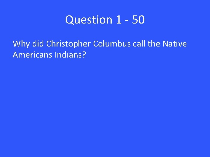 Question 1 - 50 Why did Christopher Columbus call the Native Americans Indians? 