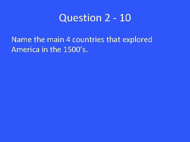 Question 2 - 10 Name the main 4 countries that explored America in the