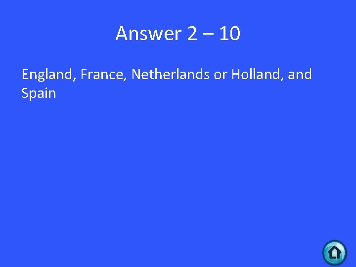 Answer 2 – 10 England, France, Netherlands or Holland, and Spain 