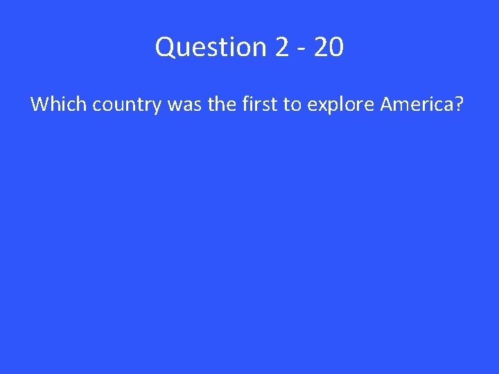Question 2 - 20 Which country was the first to explore America? 