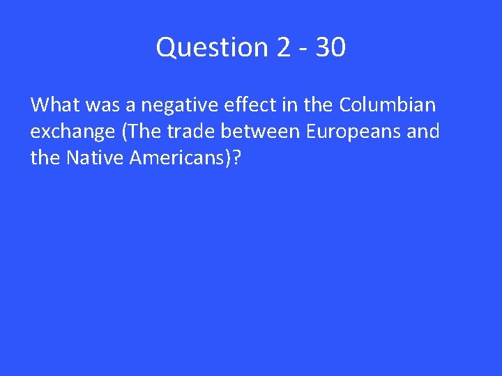 Question 2 - 30 What was a negative effect in the Columbian exchange (The