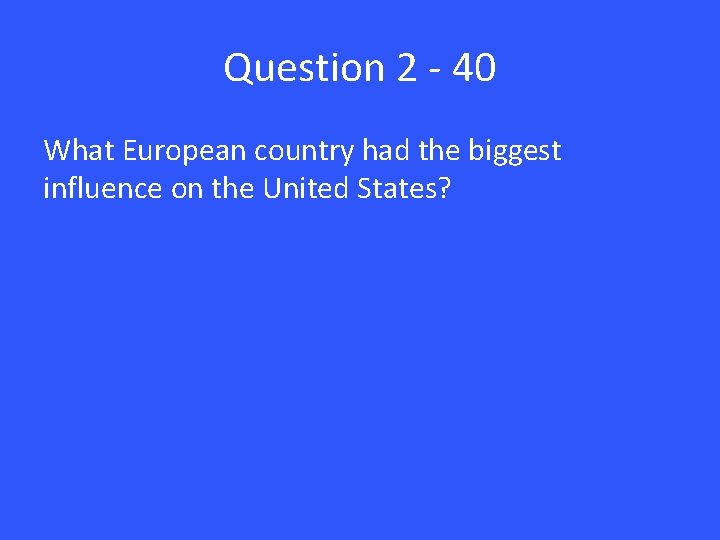 Question 2 - 40 What European country had the biggest influence on the United