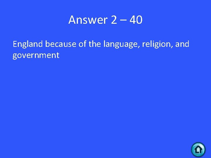 Answer 2 – 40 England because of the language, religion, and government 